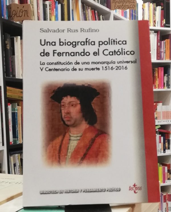 Una biografía política de Fernando el Católico- La constitución de una monarquía universal V Centenario de su muerte 1516-2016