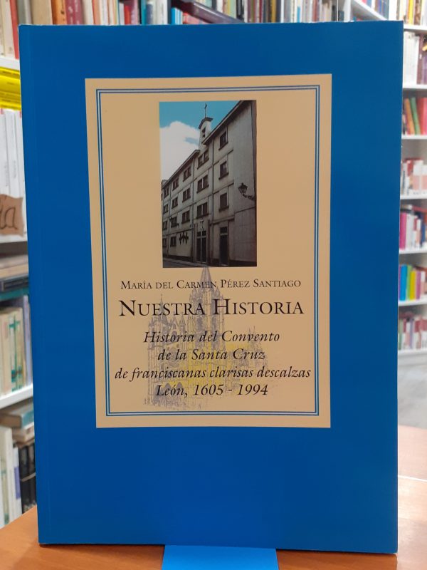 Nuestra historia – Historia del Convento de la Santa Cruz de franciscanas clarisas descalzas León 1605-1994