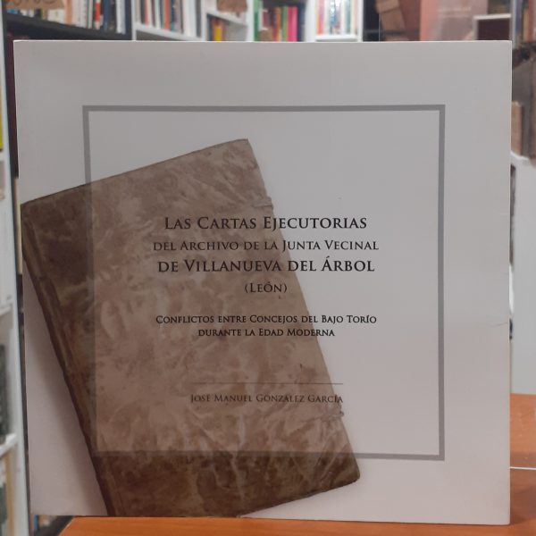 Las cartas ejecutorias del archivo de la Junta Vecinal de Villanueva del Árbol ( León ) Conflictos entre concejos del Bajo Torío durante la Edad Moderna