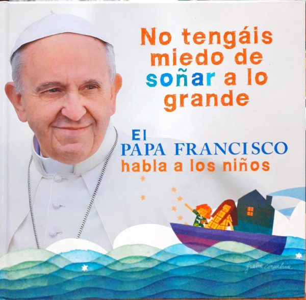 No tengáis miedo  de soñar a lo grande – EL Papa Francisco habla a los niños