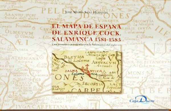 El mapa de España de Enrique Cock. Salamanca  1581-1503 Una aventura cartográfica en la España del siglo XVI