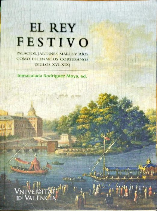 El Rey festivo – Palacios jardines, mares y ríos como escenarios cortesanos ( Siglos XVI-XIX )